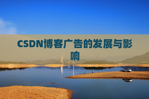 CSDN博客广告的发展与影响 CSDN博客广告的发展与影响