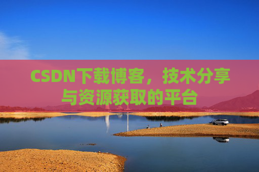 CSDN下载博客，技术分享与资源获取的平台