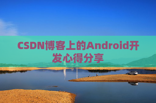 CSDN博客上的Android开发心得分享